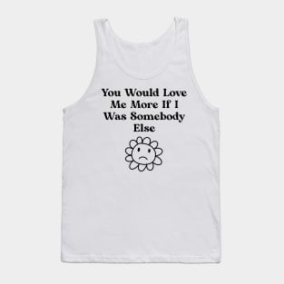 You would love me more if i was somebody else Tank Top